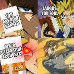 You fool... | *LAUGHS* YOU FOOL; YOU ARE NOW BANNED; MY 70 ALTERNATIVE ACCOUNTS | image tagged in yu gi oh | made w/ Imgflip meme maker