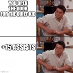 Joey Friends | YOU OPEN THE DOOR FOR THE QUIET KID; +15 ASSISTS | image tagged in quiet kid | made w/ Imgflip meme maker