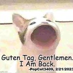 I Have Returned To This World. No, Not As A Furry. I Wouldn't DARE. | Guten Tag, Gentlemen. I Am Back. -PopCet3409, 2/21/2023 | image tagged in return | made w/ Imgflip meme maker