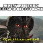 Did you think you could hide? | WHEN I FINALLY FIND THE LEGO PIECE THAT HAS BEEN LOST FOR A WEEK | image tagged in did you think you could hide | made w/ Imgflip meme maker