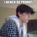 My new meme | I BENCH 80 POUNDS | image tagged in ej official face | made w/ Imgflip meme maker