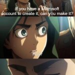 That was a Microsoft account with me | If you have a Microsoft account to create it, can you make it? | image tagged in strange question attack on titan,memes | made w/ Imgflip meme maker