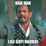 Job meme | HAN HAN; LAG GAYI NAUKRI | image tagged in haan haan meme | made w/ Imgflip meme maker