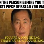 When the person before you takes the last piece of bread you wanted | WHEN THE PERSON BEFORE YOU TAKES THE LAST PIECE OF BREAD YOU WANTED: | image tagged in you are a douche bag that's right a douche bag,bakery,relatable memes | made w/ Imgflip meme maker