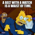 Belt | IS A WAIST OF TIME. A BELT WITH A WATCH | image tagged in grandpa tied an onion to his belt | made w/ Imgflip meme maker