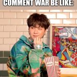 Suga popcorn | ME READING A COMMENT WAR BE LIKE: | image tagged in suga popcorn,suga,bts | made w/ Imgflip meme maker
