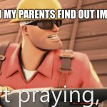 Start praying, boy | WHEN MY PARENTS FIND OUT IM GAY | image tagged in start praying boy | made w/ Imgflip meme maker