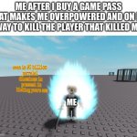 dont you love the sweet taste of vengence? | ME AFTER I BUY A GAME PASS THAT MAKES ME OVERPOWERED AND ON MY WAY TO KILL THE PLAYER THAT KILLED ME; ME | image tagged in even in 90 parelel dime | made w/ Imgflip meme maker