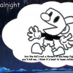 in an alternive universe | but-...oh alright; bro the kid's not a threat, if you keep fighting him, you'll kill me, i think it's best to team rather than fight | image tagged in mugman says,cuphead,friday night funkin | made w/ Imgflip meme maker