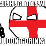 WHY U NO DRINK TEA | ENGLISH SCHOOLS WHEN; YOU DON'T DRINK TEA | image tagged in u wot m8 | made w/ Imgflip meme maker