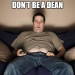 lazy fat guy on the couch | DON'T BE A DEAN | image tagged in lazy fat guy on the couch | made w/ Imgflip meme maker