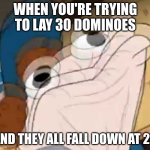 ANGARY | WHEN YOU'RE TRYING TO LAY 30 DOMINOES; AND THEY ALL FALL DOWN AT 29 | image tagged in sock dipper intensifies,dominos,failure | made w/ Imgflip meme maker