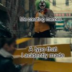 joke? | Me creating memes; A typo that I acidently made | image tagged in joker sign slam | made w/ Imgflip meme maker
