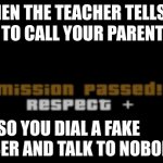 i did this | WHEN THE TEACHER TELLS YOU TO CALL YOUR PARENTS; SO YOU DIAL A FAKE NUMBER AND TALK TO NOBODY | image tagged in mission passed respect | made w/ Imgflip meme maker