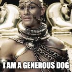 I am a Generous God | I AM A GENEROUS DOG | image tagged in i am a generous god | made w/ Imgflip meme maker