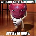 rizz apple | WE HAVE APPLES AT HOME; APPLES AT HOME: | image tagged in rizz apple | made w/ Imgflip meme maker