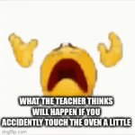What my home ec teacher thinks | WHAT THE TEACHER THINKS WILL HAPPEN IF YOU ACCIDENTLY TOUCH THE OVEN A LITTLE | image tagged in gifs,for real,seriously | made w/ Imgflip video-to-gif maker