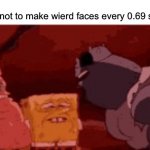 Am i acting? | Nobody:
Me trying not to make wierd faces every 0.69 seconds: | image tagged in sweating spongebob,memes | made w/ Imgflip meme maker