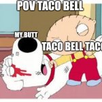 Pov taco bell | POV TACO BELL; MY BUTT; TACO BELL TACOS | image tagged in stewie where's my money | made w/ Imgflip meme maker