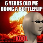 This is my new template, it's very kool | 6 YEARS OLD ME DOING A BOTTLEFLIP; KOOL | image tagged in kool | made w/ Imgflip meme maker