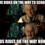 Bilbo scary face | BUS RIDES ON THE WAY TO SCHOOL; BUS RIDES ON THE WAY HOME | image tagged in bilbo scary face | made w/ Imgflip meme maker