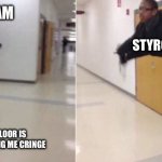 The floor is | STYROFOAM; STYROFOAM; THE FLOOR IS NOT MAKING ME CRINGE | image tagged in the floor is | made w/ Imgflip meme maker