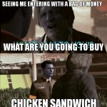 Kfc , in chicken we trust | KFC WORKERS 
SEEING ME ENTERING WITH A BAG OF MONEY; WHAT ARE YOU GOING TO BUY; CHICKEN SANDWICH | image tagged in what am i to you,kfc,detroit become human,chicken nuggets,food memes,money | made w/ Imgflip meme maker