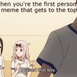 Meme #436 | when you're the first person to upvote a meme that gets to the top of page 1 | image tagged in i raised that boy | made w/ Imgflip meme maker