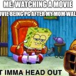 It always turns bad when ur mom walks in | ME: WATCHING A MOVIE; THE MOVIE BEING PG AFTER MY MOM WALKS IN: | image tagged in aight ima head out,movies,moms,funny,so true memes | made w/ Imgflip meme maker