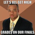 IMPOSSIBRU!!! | LET'S ALL GET HIGH; GRADES ON OUR FINALS | image tagged in memes,successful black man,marijuana | made w/ Imgflip meme maker