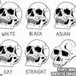 Why world | PEOPLE WHO INVENTED EDUCATION | image tagged in white black asian gay straight skull template | made w/ Imgflip meme maker
