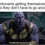 Introverts | Introverts getting themselves sick so they don't have to go anywhere | image tagged in a small price to pay for salvation,introvert,memes | made w/ Imgflip meme maker