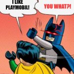 playmobil | YOU WHAT?! I LIKE PLAYMOBIL! | image tagged in lego batman slapping robin | made w/ Imgflip meme maker