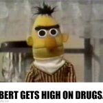 bertstrip | BERT GETS HIGH ON DRUGS. | image tagged in bert stare | made w/ Imgflip meme maker