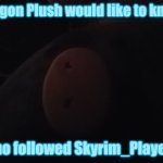 Dragon Plush is not mad, who followed her? | Dragon Plush would like to know, who followed Skyrim_Player? | image tagged in dragon plush | made w/ Imgflip meme maker