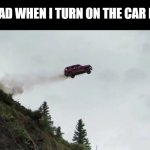 Meme #437 | MY DAD WHEN I TURN ON THE CAR LIGHT | image tagged in car driving off cliff,dads,cars,memes,relatable,funny | made w/ Imgflip meme maker