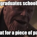 Thanos "All that for a drop of blood" | *graduates school*; All that for a piece of paper... | image tagged in thanos all that for a drop of blood | made w/ Imgflip meme maker