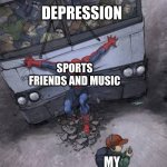 so true | DEPRESSION; SPORTS FRIENDS AND MUSIC; MY SANITY | image tagged in spiderman stopping bus | made w/ Imgflip meme maker