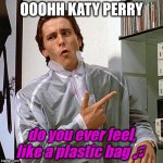 Behind the scenes before filming | OOOHH KATY PERRY; do you ever feel, like a plastic bag ♫ | image tagged in do you like american psycho meme,katy perry,plastic bag,lyrics,movie song choice meme,do you ever feel like a plastic bag meme | made w/ Imgflip meme maker