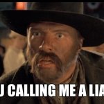 Are You? | YOU CALLING ME A LIAR? | image tagged in no one calls me | made w/ Imgflip meme maker