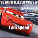 I am speed | WHEN YOU KNOW FLEXCLIP PRICE WILL HIKE | image tagged in i am speed | made w/ Imgflip meme maker