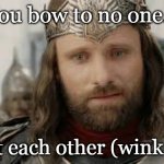 Hobbit Holes | You bow to no one... except each other (wink wink) | image tagged in you bow to no one,lotr,aragorn,memes | made w/ Imgflip meme maker