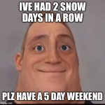 Mr incredible canny phase 1.5 | IVE HAD 2 SNOW DAYS IN A ROW; PLZ HAVE A 5 DAY WEEKEND | image tagged in mr incredible canny phase 1 5 | made w/ Imgflip meme maker