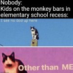 I see no god up here other than me | Nobody:
Kids on the monkey bars in elementary school recess: | image tagged in i see no god up here other than me,memes,school meme,school,kids,monkey | made w/ Imgflip meme maker