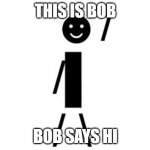This is bob | THIS IS BOB; BOB SAYS HI | image tagged in this is bob | made w/ Imgflip meme maker