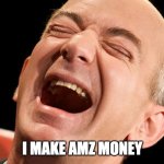 Jeff Bezos laughing hysterically | I MAKE AMZ MONEY | image tagged in jeff bezos laughing hysterically | made w/ Imgflip meme maker