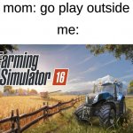 Farm Simulator | mom: go play outside; me: | image tagged in farm simulator,memes | made w/ Imgflip meme maker