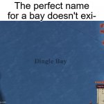Dingle Bay | The perfect name for a bay doesn't exi- | image tagged in dingle bay | made w/ Imgflip meme maker