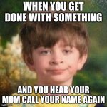 Like, coMe oN whAt dO yOu waNt frOm MeeE? | WHEN YOU GET DONE WITH SOMETHING; AND YOU HEAR YOUR MOM CALL YOUR NAME AGAIN | image tagged in blank stare kid | made w/ Imgflip meme maker