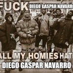 F**k Diego Gaspar Navarro (if you don't know who that is, play Ace Combat X) | DIEGO GASPAR NAVARRO DIEGO GASPAR NAVARRO | image tagged in all my homies hate | made w/ Imgflip meme maker